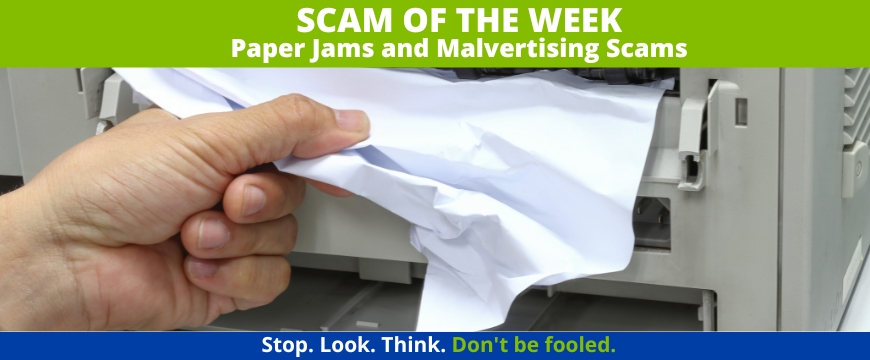 Recent Scams Article: Paper Jams and Malvertising Scams